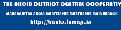 THE AKOLA DISTRICT CENTRAL COOPERATIVE BANK  MAHARASHTRA AKOLA MURTIZAPUR MURTIJAPUR MAIN BRANCH  banks information 